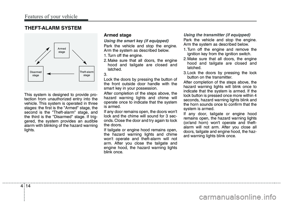 HYUNDAI VELOSTER 2013  Owners Manual Features of your vehicle
14 4
THEFT-ALARM SYSTEM
This system is designed to provide pro-
tection from unauthorized entry into the
vehicle. This system is operated in three
stages: the first is the "Ar