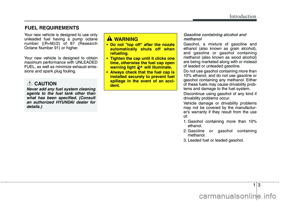 HYUNDAI VELOSTER 2013 Owners Manual 13
Introduction
Your new vehicle is designed to use only
unleaded fuel having a pump octane
number ((R+M)/2) of 87 (Research
Octane Number 91) or higher.
Your new vehicle is designed to obtain
maximum HYUNDAI VELOSTER 2013 Owners Manual 13
Introduction
Your new vehicle is designed to use only
unleaded fuel having a pump octane
number ((R+M)/2) of 87 (Research
Octane Number 91) or higher.
Your new vehicle is designed to obtain
maximum