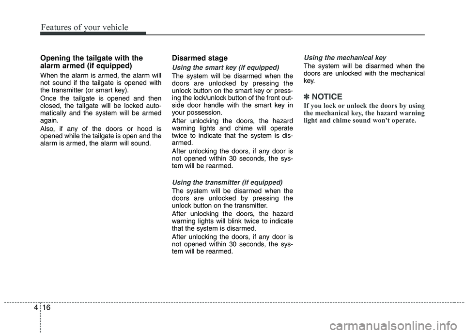 HYUNDAI VELOSTER 2013  Owners Manual Features of your vehicle
16 4
Opening the tailgate with the
alarm armed (if equipped)
When the alarm is armed, the alarm will
not sound if the tailgate is opened with
the transmitter (or smart key).
O