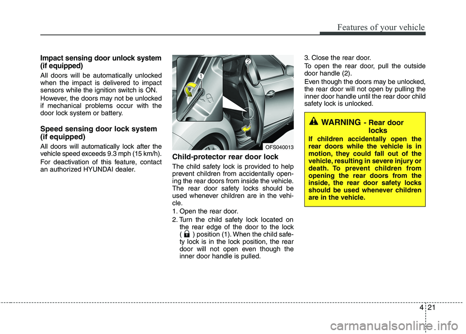 HYUNDAI VELOSTER 2013  Owners Manual 421
Features of your vehicle
Impact sensing door unlock system
(if equipped) 
All doors will be automatically unlocked
when the impact is delivered to impact
sensors while the ignition switch is ON.
H