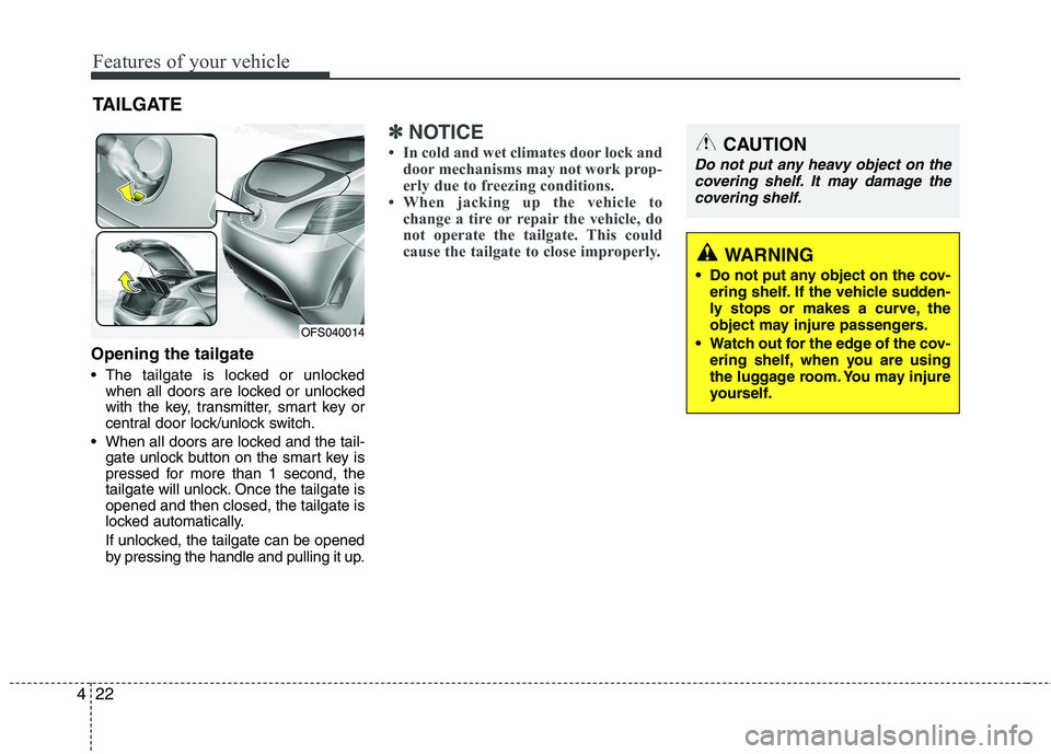 HYUNDAI VELOSTER 2013  Owners Manual Features of your vehicle
22 4
Opening the tailgate
 The tailgate is locked or unlocked
when all doors are locked or unlocked
with the key, transmitter, smart key or
central door lock/unlock switch.
 W