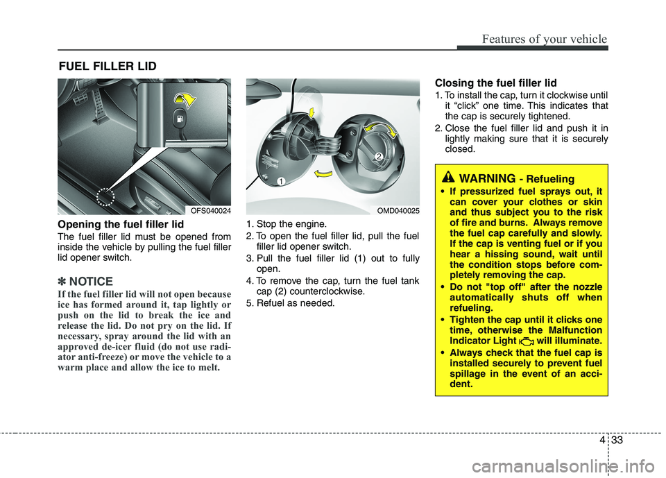 HYUNDAI VELOSTER 2012 Owners Manual 433
Features of your vehicle
Opening the fuel filler lid
The fuel filler lid must be opened from
inside the vehicle by pulling the fuel filler
lid opener switch.
✽ ✽
NOTICE
If the fuel filler lid HYUNDAI VELOSTER 2012 Owners Manual 433
Features of your vehicle
Opening the fuel filler lid
The fuel filler lid must be opened from
inside the vehicle by pulling the fuel filler
lid opener switch.
✽ ✽
NOTICE
If the fuel filler lid