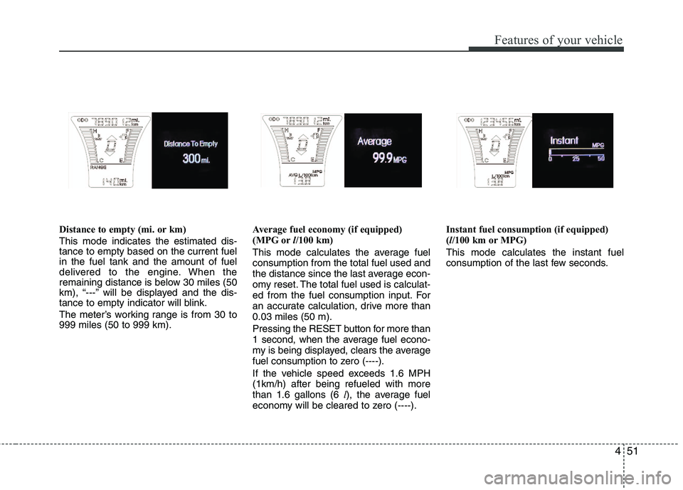 HYUNDAI VELOSTER 2012 Owners Manual 451
Features of your vehicle
Distance to empty (mi. or km)
This mode indicates the estimated dis-
tance to empty based on the current fuel
in the fuel tank and the amount of fuel
delivered to the engi HYUNDAI VELOSTER 2012 Owners Manual 451
Features of your vehicle
Distance to empty (mi. or km)
This mode indicates the estimated dis-
tance to empty based on the current fuel
in the fuel tank and the amount of fuel
delivered to the engi