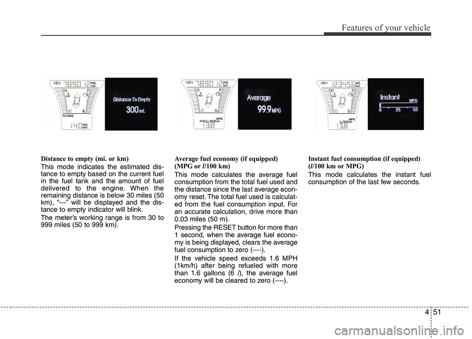 HYUNDAI VELOSTER 2012  Owners Manual 451
Features of your vehicle
Distance to empty (mi. or km)
This mode indicates the estimated dis-
tance to empty based on the current fuel
in the fuel tank and the amount of fuel
delivered to the engi