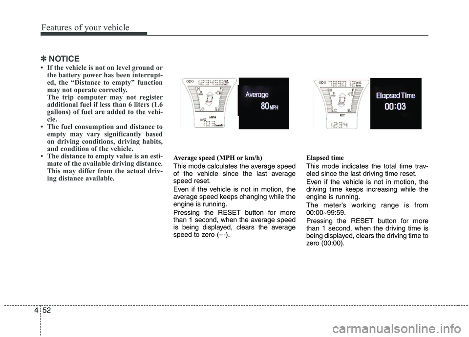 HYUNDAI VELOSTER 2012  Owners Manual Features of your vehicle
52 4
✽
✽
NOTICE
• If the vehicle is not on level ground or
the battery power has been interrupt-
ed, the “Distance to empty” function
may not operate correctly.
The 