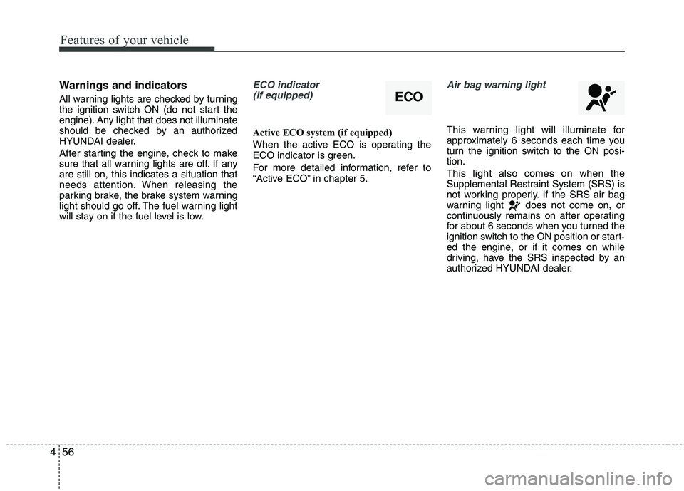 HYUNDAI VELOSTER 2012 Owners Manual Features of your vehicle
56 4
Warnings and indicators
All warning lights are checked by turning
the ignition switch ON (do not start the
engine). Any light that does not illuminate
should be checked b HYUNDAI VELOSTER 2012 Owners Manual Features of your vehicle
56 4
Warnings and indicators
All warning lights are checked by turning
the ignition switch ON (do not start the
engine). Any light that does not illuminate
should be checked b