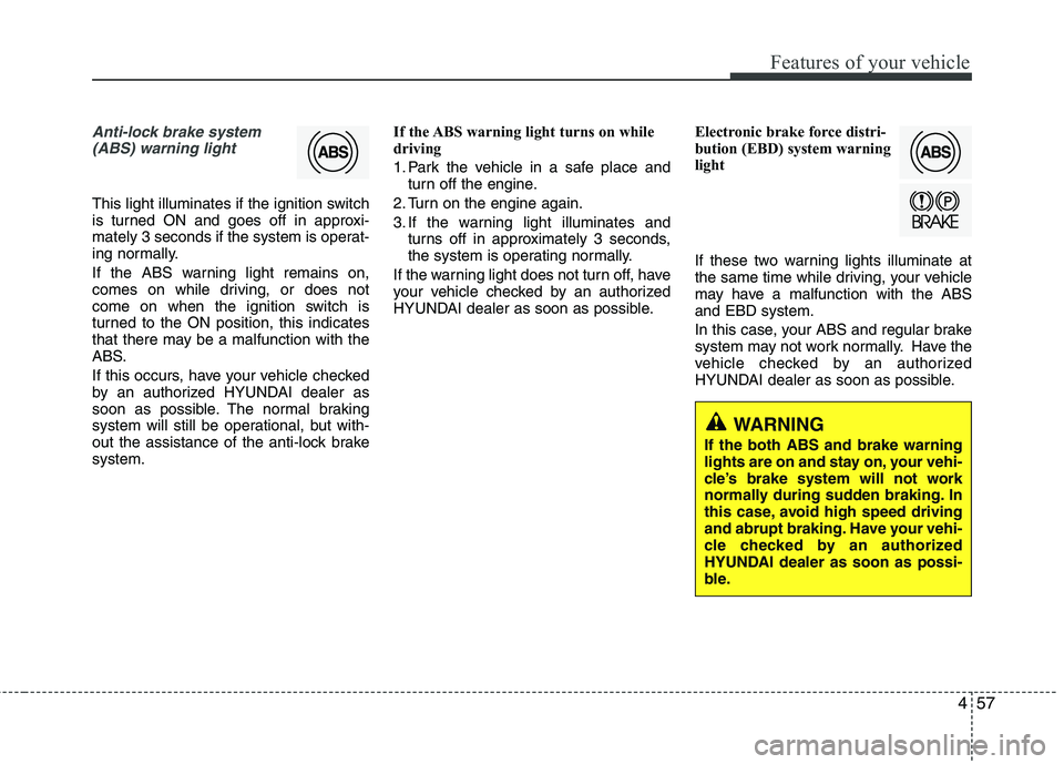 HYUNDAI VELOSTER 2012 Owners Manual 457
Features of your vehicle
Anti-lock brake system
(ABS) warning light
This light illuminates if the ignition switch
is turned ON and goes off in approxi-
mately 3 seconds if the system is operat-
i HYUNDAI VELOSTER 2012 Owners Manual 457
Features of your vehicle
Anti-lock brake system
(ABS) warning light
This light illuminates if the ignition switch
is turned ON and goes off in approxi-
mately 3 seconds if the system is operat-
i