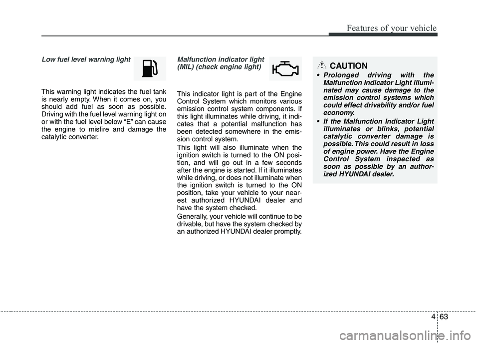 HYUNDAI VELOSTER 2012 Owners Manual 463
Features of your vehicle
Low fuel level warning light
This warning light indicates the fuel tank
is nearly empty. When it comes on, you
should add fuel as soon as possible.
Driving with the fuel l HYUNDAI VELOSTER 2012 Owners Manual 463
Features of your vehicle
Low fuel level warning light
This warning light indicates the fuel tank
is nearly empty. When it comes on, you
should add fuel as soon as possible.
Driving with the fuel l