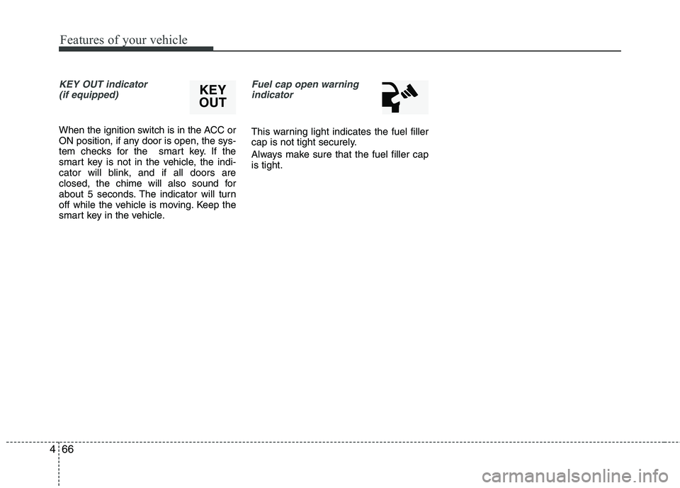 HYUNDAI VELOSTER 2012 Owners Manual Features of your vehicle
66 4
KEY OUT indicator
(if equipped)
When the ignition switch is in the ACC or
ON position, if any door is open, the sys-
tem checks for the smart key. If the
smart key is n HYUNDAI VELOSTER 2012 Owners Manual Features of your vehicle
66 4
KEY OUT indicator
(if equipped)
When the ignition switch is in the ACC or
ON position, if any door is open, the sys-
tem checks for the smart key. If the
smart key is n