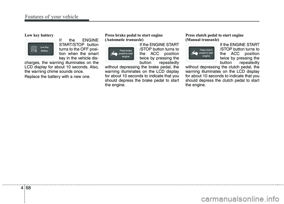 HYUNDAI VELOSTER 2012 Owners Manual Features of your vehicle
68 4
Low key battery
If the ENGINE
START/STOP button
turns to the OFF posi-
tion when the smart
key in the vehicle dis-
charges, the warning illuminates on the
LCD display fo HYUNDAI VELOSTER 2012 Owners Manual Features of your vehicle
68 4
Low key battery
If the ENGINE
START/STOP button
turns to the OFF posi-
tion when the smart
key in the vehicle dis-
charges, the warning illuminates on the
LCD display fo