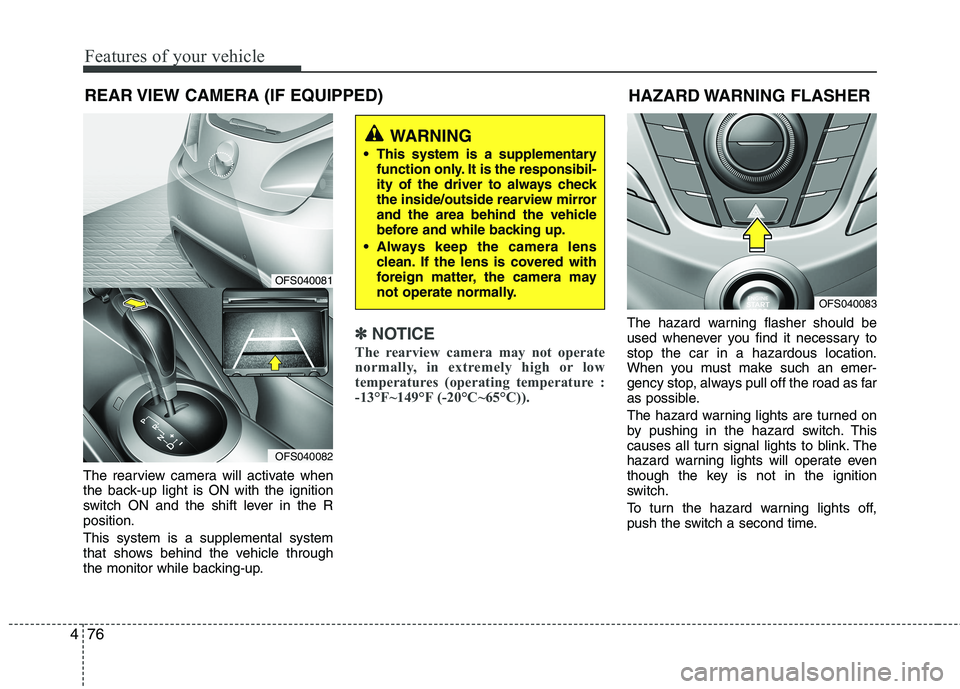 HYUNDAI VELOSTER 2012 Owners Manual Features of your vehicle
76 4
REAR VIEW CAMERA (IF EQUIPPED)
The rearview camera will activate when
the back-up light is ON with the ignition
switch ON and the shift lever in the R
position.
This syst HYUNDAI VELOSTER 2012 Owners Manual Features of your vehicle
76 4
REAR VIEW CAMERA (IF EQUIPPED)
The rearview camera will activate when
the back-up light is ON with the ignition
switch ON and the shift lever in the R
position.
This syst