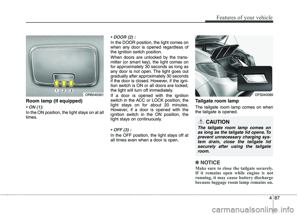 HYUNDAI VELOSTER 2012 Owners Manual 487
Features of your vehicle
Room lamp (if equipped)
In the ON position, the light stays on at all
times.
In the DOOR position, the light comes on
when any door is opened regardless of
the ignition HYUNDAI VELOSTER 2012 Owners Manual 487
Features of your vehicle
Room lamp (if equipped)
In the ON position, the light stays on at all
times.
In the DOOR position, the light comes on
when any door is opened regardless of
the ignition