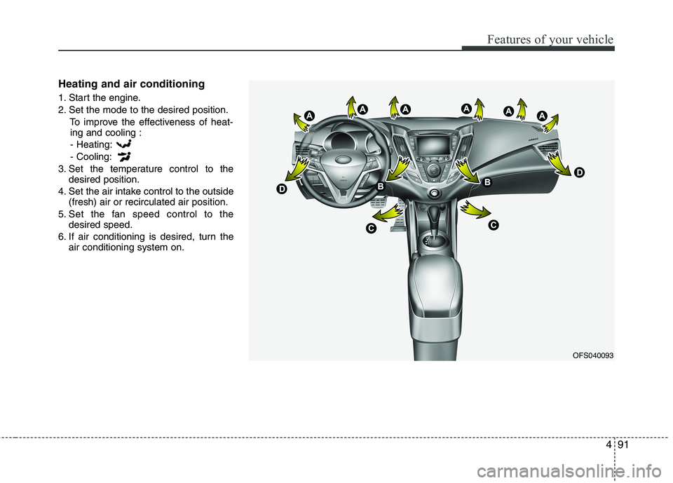 HYUNDAI VELOSTER 2012 Owners Manual 491
Features of your vehicle
Heating and air conditioning
1. Start the engine.
2. Set the mode to the desired position.
To improve the effectiveness of heat-
ing and cooling :
- Heating:
- Cooling:
3. HYUNDAI VELOSTER 2012 Owners Manual 491
Features of your vehicle
Heating and air conditioning
1. Start the engine.
2. Set the mode to the desired position.
To improve the effectiveness of heat-
ing and cooling :
- Heating:
- Cooling:
3.