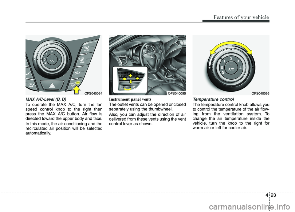 HYUNDAI VELOSTER 2012 Owners Manual 493
Features of your vehicle
MAX A/C-Level (B, D)
To operate the MAX A/C, turn the fan
speed control knob to the right then
press the MAX A/C button. Air flow is
directed toward the upper body and fac HYUNDAI VELOSTER 2012 Owners Manual 493
Features of your vehicle
MAX A/C-Level (B, D)
To operate the MAX A/C, turn the fan
speed control knob to the right then
press the MAX A/C button. Air flow is
directed toward the upper body and fac