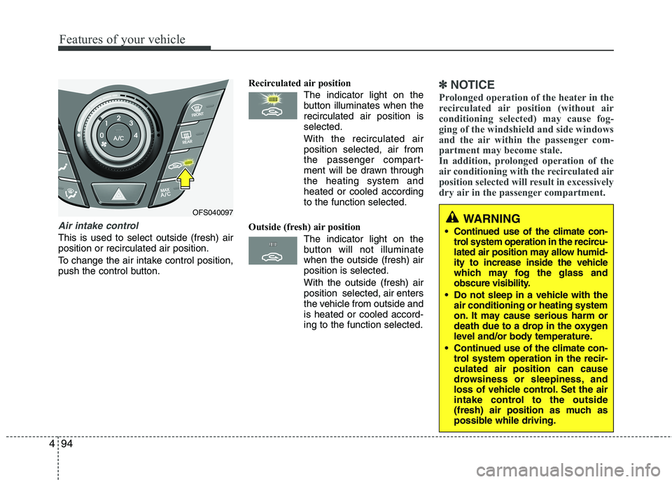 HYUNDAI VELOSTER 2012 Owners Manual Features of your vehicle
94 4
Air intake control
This is used to select outside (fresh) air
position or recirculated air position.
To change the air intake control position,
push the control button.R HYUNDAI VELOSTER 2012 Owners Manual Features of your vehicle
94 4
Air intake control
This is used to select outside (fresh) air
position or recirculated air position.
To change the air intake control position,
push the control button.R