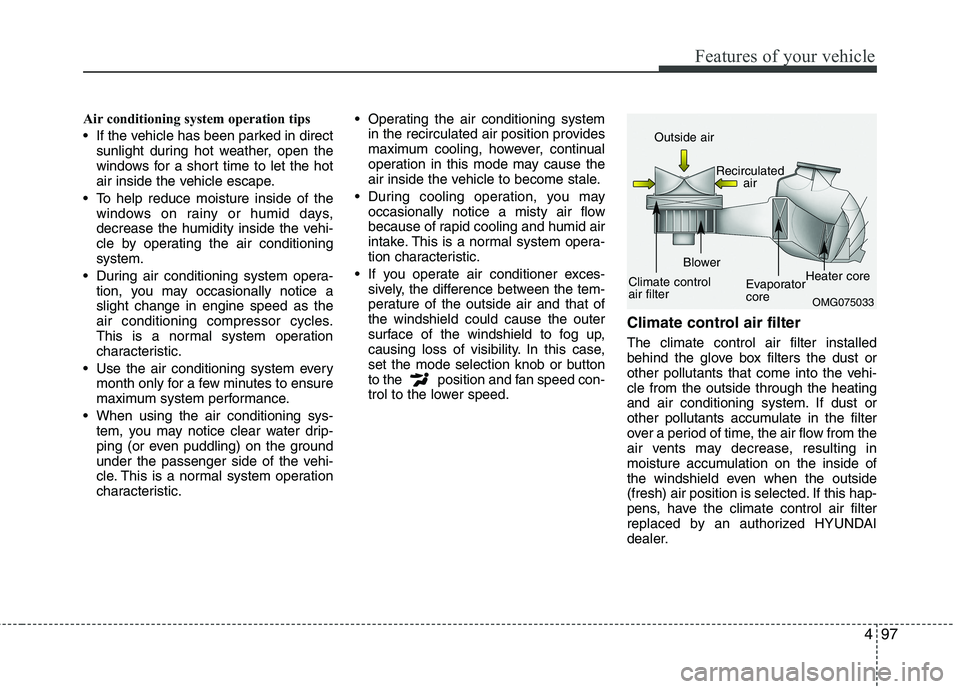 HYUNDAI VELOSTER 2012 Owners Manual 497
Features of your vehicle
Air conditioning system operation tips
If the vehicle has been parked in direct
sunlight during hot weather, open the
windows for a short time to let the hot
air inside HYUNDAI VELOSTER 2012 Owners Manual 497
Features of your vehicle
Air conditioning system operation tips
If the vehicle has been parked in direct
sunlight during hot weather, open the
windows for a short time to let the hot
air inside