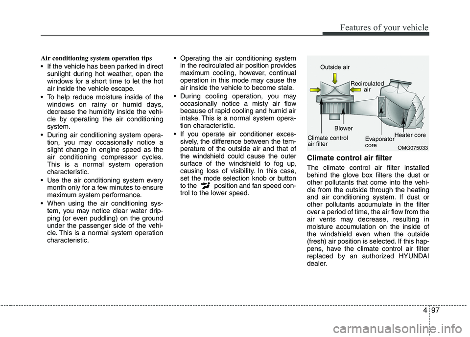 HYUNDAI VELOSTER 2012  Owners Manual 497
Features of your vehicle
Air conditioning system operation tips  
 If the vehicle has been parked in direct
sunlight during hot weather, open the
windows for a short time to let the hot
air inside