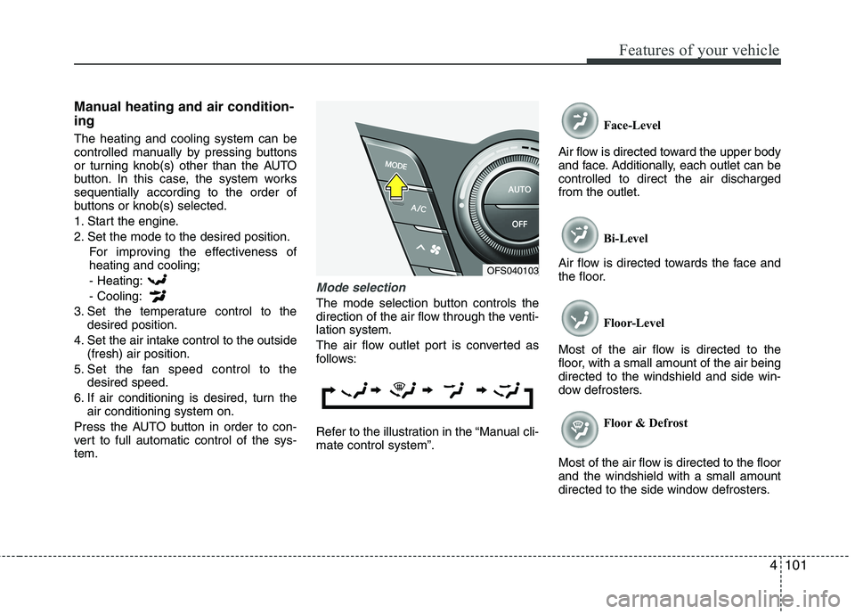 HYUNDAI VELOSTER 2012 Owners Manual 4101
Features of your vehicle
Manual heating and air condition-
ing
The heating and cooling system can be
controlled manually by pressing buttons
or turning knob(s) other than the AUTO
button. In this HYUNDAI VELOSTER 2012 Owners Manual 4101
Features of your vehicle
Manual heating and air condition-
ing
The heating and cooling system can be
controlled manually by pressing buttons
or turning knob(s) other than the AUTO
button. In this