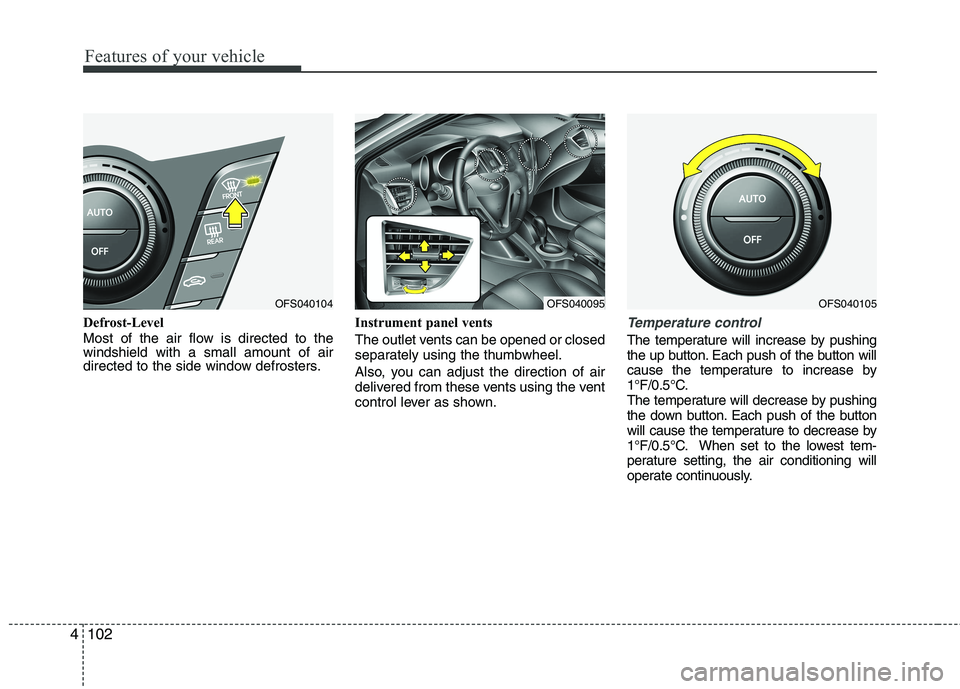 HYUNDAI VELOSTER 2012 Owners Manual Features of your vehicle
102 4
Defrost-Level
Most of the air flow is directed to the
windshield with a small amount of air
directed to the side window defrosters.Instrument panel vents
The outlet vent HYUNDAI VELOSTER 2012 Owners Manual Features of your vehicle
102 4
Defrost-Level
Most of the air flow is directed to the
windshield with a small amount of air
directed to the side window defrosters.Instrument panel vents
The outlet vent
