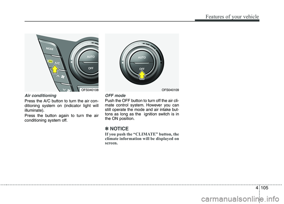 HYUNDAI VELOSTER 2012 Owners Manual 4105
Features of your vehicle
Air conditioning
Press the A/C button to turn the air con-
ditioning system on (indicator light will
illuminate).
Press the button again to turn the air
conditioning syst HYUNDAI VELOSTER 2012 Owners Manual 4105
Features of your vehicle
Air conditioning
Press the A/C button to turn the air con-
ditioning system on (indicator light will
illuminate).
Press the button again to turn the air
conditioning syst