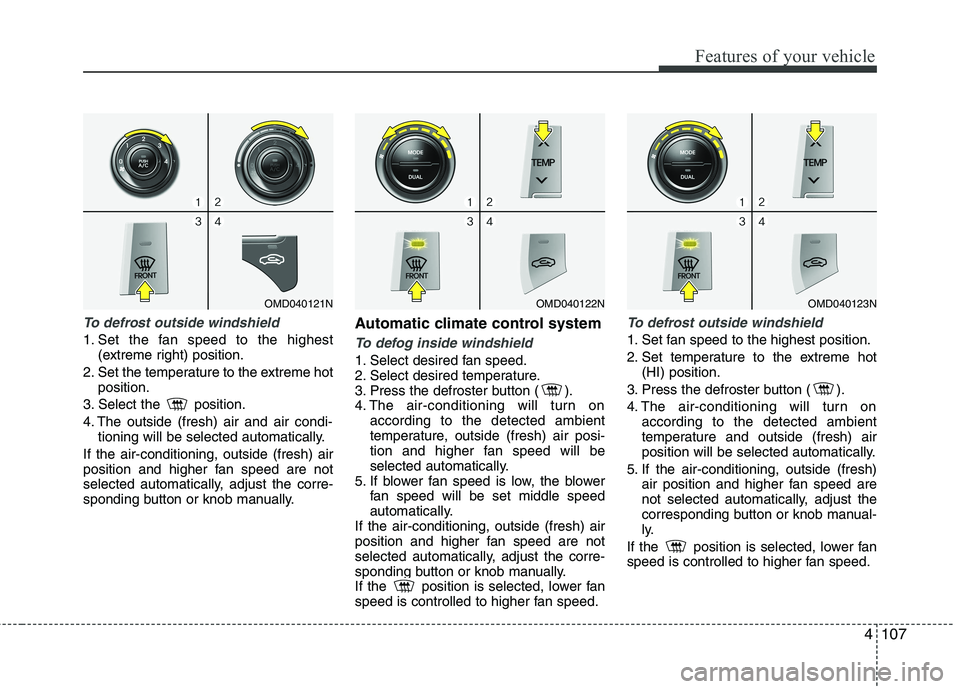 HYUNDAI VELOSTER 2012 Owners Manual 4107
Features of your vehicle
To defrost outside windshield
1. Set the fan speed to the highest
(extreme right) position.
2. Set the temperature to the extreme hot
position.
3. Select the position. HYUNDAI VELOSTER 2012 Owners Manual 4107
Features of your vehicle
To defrost outside windshield
1. Set the fan speed to the highest
(extreme right) position.
2. Set the temperature to the extreme hot
position.
3. Select the position.