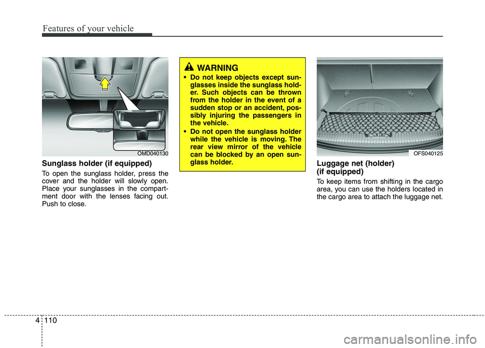 HYUNDAI VELOSTER 2012 Owners Manual Features of your vehicle
110 4
Sunglass holder (if equipped)
To open the sunglass holder, press the
cover and the holder will slowly open.
Place your sunglasses in the compart-
ment door with the lens HYUNDAI VELOSTER 2012 Owners Manual Features of your vehicle
110 4
Sunglass holder (if equipped)
To open the sunglass holder, press the
cover and the holder will slowly open.
Place your sunglasses in the compart-
ment door with the lens