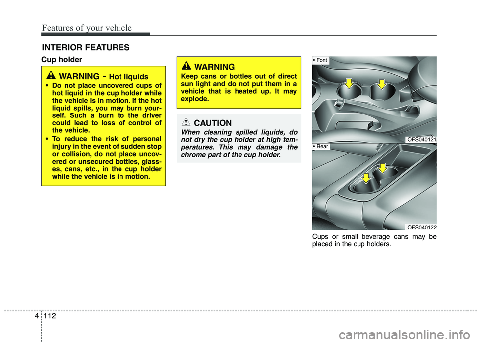 HYUNDAI VELOSTER 2012 Owners Manual Features of your vehicle
112 4
INTERIOR FEATURES
Cup holder
Cups or small beverage cans may be
placed in the cup holders.
WARNING- Hot liquids
Do not place uncovered cups of
hot liquid in the cup ho HYUNDAI VELOSTER 2012 Owners Manual Features of your vehicle
112 4
INTERIOR FEATURES
Cup holder
Cups or small beverage cans may be
placed in the cup holders.
WARNING- Hot liquids
Do not place uncovered cups of
hot liquid in the cup ho
