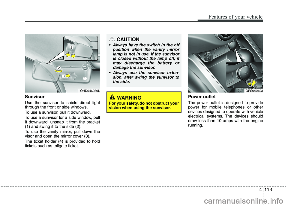 HYUNDAI VELOSTER 2012 Owners Manual 4113
Features of your vehicle
Sunvisor
Use the sunvisor to shield direct light
through the front or side windows.
To use a sunvisor, pull it downward.
To use a sunvisor for a side window, pull
it down HYUNDAI VELOSTER 2012 Owners Manual 4113
Features of your vehicle
Sunvisor
Use the sunvisor to shield direct light
through the front or side windows.
To use a sunvisor, pull it downward.
To use a sunvisor for a side window, pull
it down