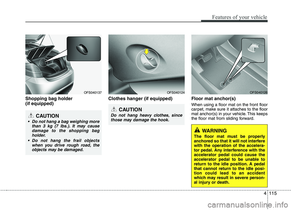 HYUNDAI VELOSTER 2012 Owners Manual 4115
Features of your vehicle
Shopping bag holder
(if equipped)Clothes hanger (if equipped) Floor mat anchor(s)
When using a floor mat on the front floor
carpet, make sure it attaches to the floor
ma HYUNDAI VELOSTER 2012 Owners Manual 4115
Features of your vehicle
Shopping bag holder
(if equipped)Clothes hanger (if equipped) Floor mat anchor(s)
When using a floor mat on the front floor
carpet, make sure it attaches to the floor
ma