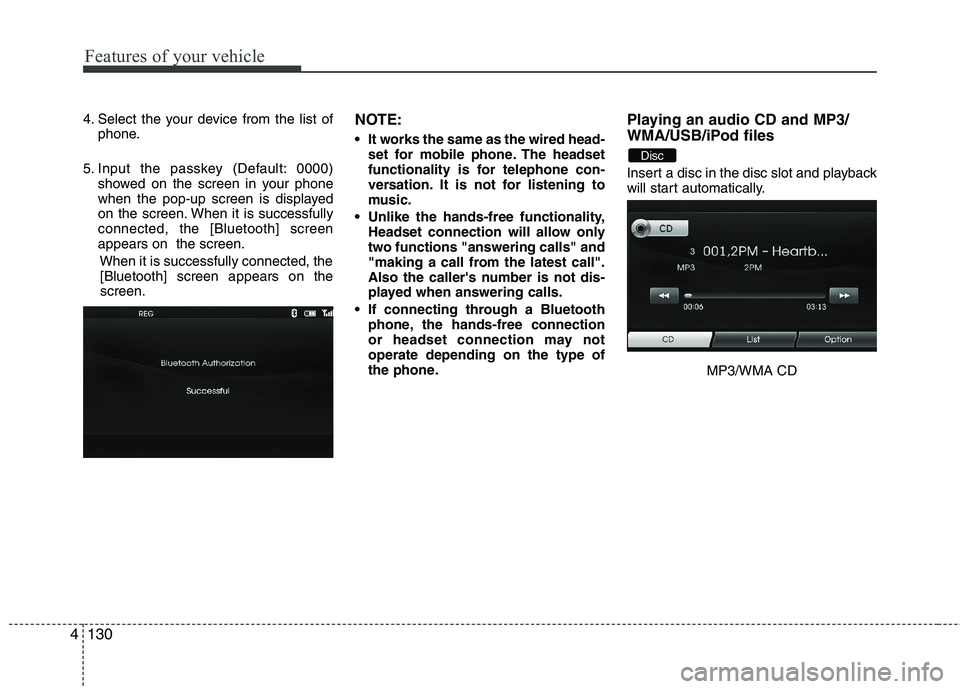 HYUNDAI VELOSTER 2012 Owners Manual Features of your vehicle
130 4
4. Select the your device from the list of
phone.
5. Input the passkey (Default: 0000)
showed on the screen in your phone
when the pop-up screen is displayed
on the scre HYUNDAI VELOSTER 2012 Owners Manual Features of your vehicle
130 4
4. Select the your device from the list of
phone.
5. Input the passkey (Default: 0000)
showed on the screen in your phone
when the pop-up screen is displayed
on the scre