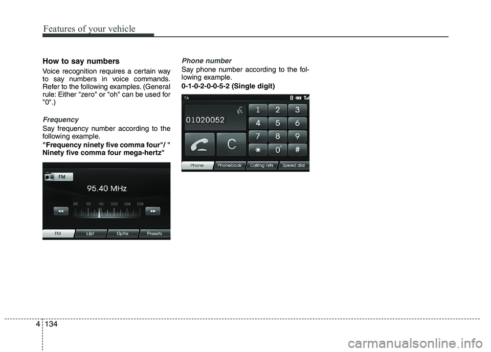 HYUNDAI VELOSTER 2012 Owners Manual Features of your vehicle
134 4
How to say numbers
Voice recognition requires a certain way
to say numbers in voice commands.
Refer to the following examples. (General
rule: Either "zero" or "oh" can HYUNDAI VELOSTER 2012 Owners Manual Features of your vehicle
134 4
How to say numbers
Voice recognition requires a certain way
to say numbers in voice commands.
Refer to the following examples. (General
rule: Either "zero" or "oh" can
