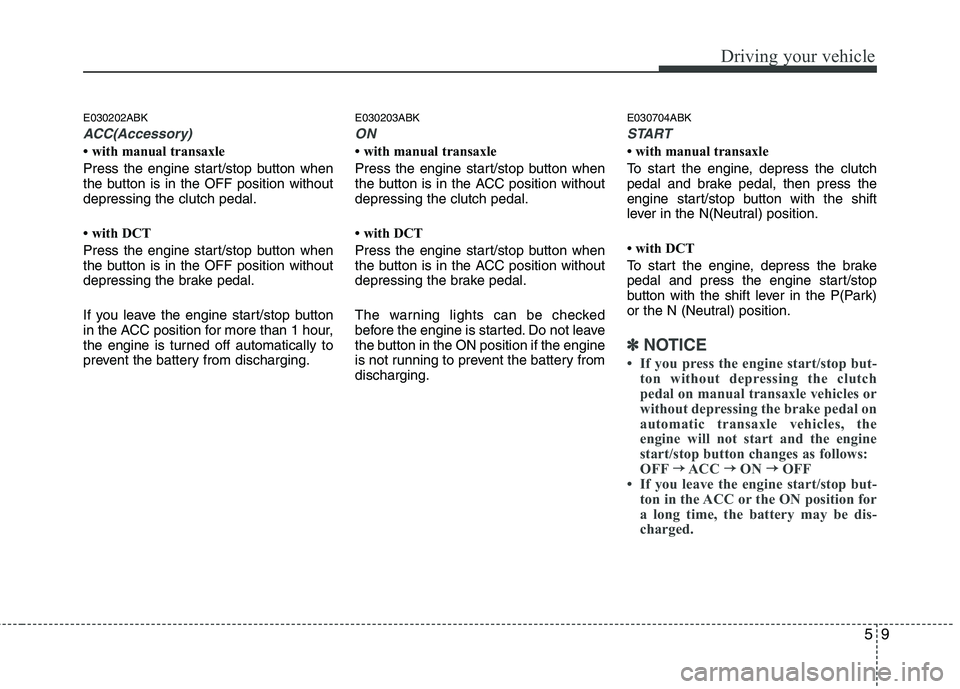 HYUNDAI VELOSTER 2012 Owners Manual 59
Driving your vehicle
E030202ABK
ACC(Accessory)
• with manual transaxle
Press the engine start/stop button when
the button is in the OFF position without
depressing the clutch pedal.
• with DCT
HYUNDAI VELOSTER 2012 Owners Manual 59
Driving your vehicle
E030202ABK
ACC(Accessory)
• with manual transaxle
Press the engine start/stop button when
the button is in the OFF position without
depressing the clutch pedal.
• with DCT