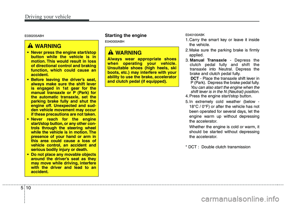 HYUNDAI VELOSTER 2012 Owners Manual Driving your vehicle
10 5
E030205ABHStarting the engine
E040000ABHE040100ABK1. Carry the smart key or leave it inside
the vehicle.
2. Make sure the parking brake is firmly
applied.
3.Manual Transaxle- HYUNDAI VELOSTER 2012 Owners Manual Driving your vehicle
10 5
E030205ABHStarting the engine
E040000ABHE040100ABK1. Carry the smart key or leave it inside
the vehicle.
2. Make sure the parking brake is firmly
applied.
3.Manual Transaxle-