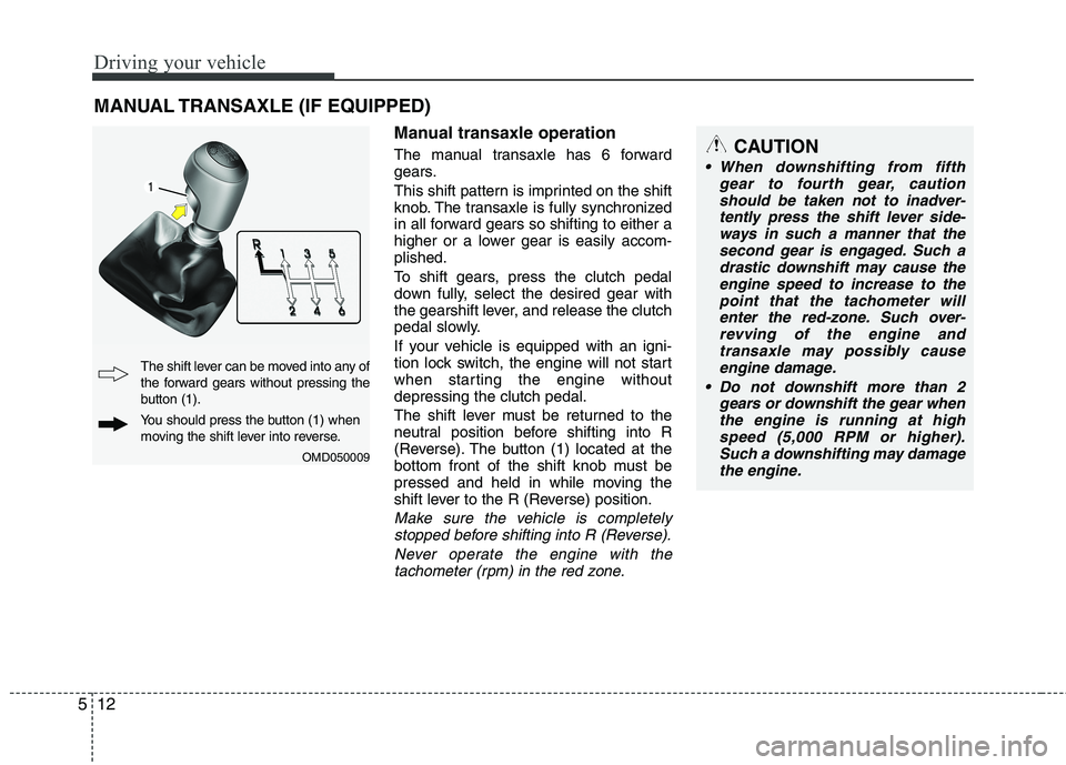 HYUNDAI VELOSTER 2012 Owners Manual Driving your vehicle
12 5
Manual transaxle operation
The manual transaxle has 6 forward
gears.
This shift pattern is imprinted on the shift
knob. The transaxle is fully synchronized
in all forward gea HYUNDAI VELOSTER 2012 Owners Manual Driving your vehicle
12 5
Manual transaxle operation
The manual transaxle has 6 forward
gears.
This shift pattern is imprinted on the shift
knob. The transaxle is fully synchronized
in all forward gea