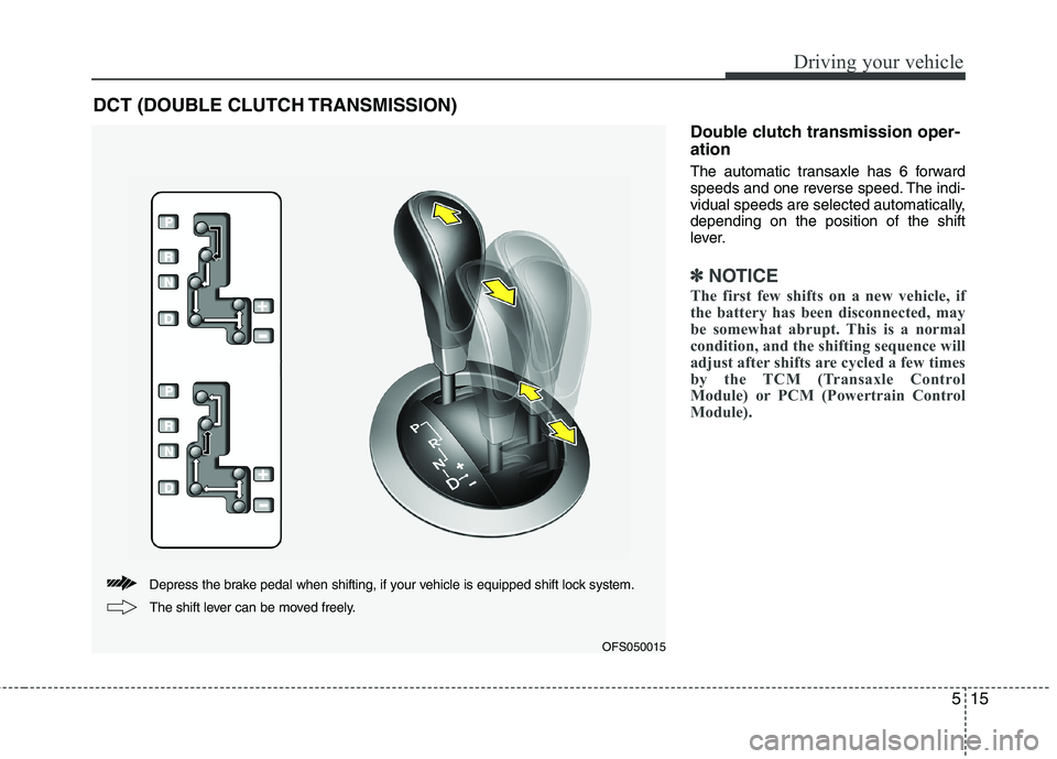 HYUNDAI VELOSTER 2012 Owners Manual 515
Driving your vehicle
Double clutch transmission oper-
ation
The automatic transaxle has 6 forward
speeds and one reverse speed. The indi-
vidual speeds are selected automatically,
depending on the HYUNDAI VELOSTER 2012 Owners Manual 515
Driving your vehicle
Double clutch transmission oper-
ation
The automatic transaxle has 6 forward
speeds and one reverse speed. The indi-
vidual speeds are selected automatically,
depending on the