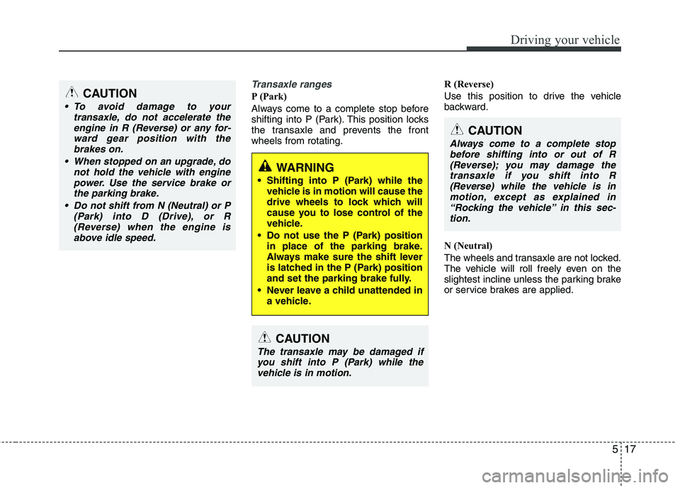 HYUNDAI VELOSTER 2012 Owners Manual 517
Driving your vehicle
Transaxle ranges
P (Park)
Always come to a complete stop before
shifting into P (Park). This position locks
the transaxle and prevents the front
wheels from rotating.R (Revers HYUNDAI VELOSTER 2012 Owners Manual 517
Driving your vehicle
Transaxle ranges
P (Park)
Always come to a complete stop before
shifting into P (Park). This position locks
the transaxle and prevents the front
wheels from rotating.R (Revers