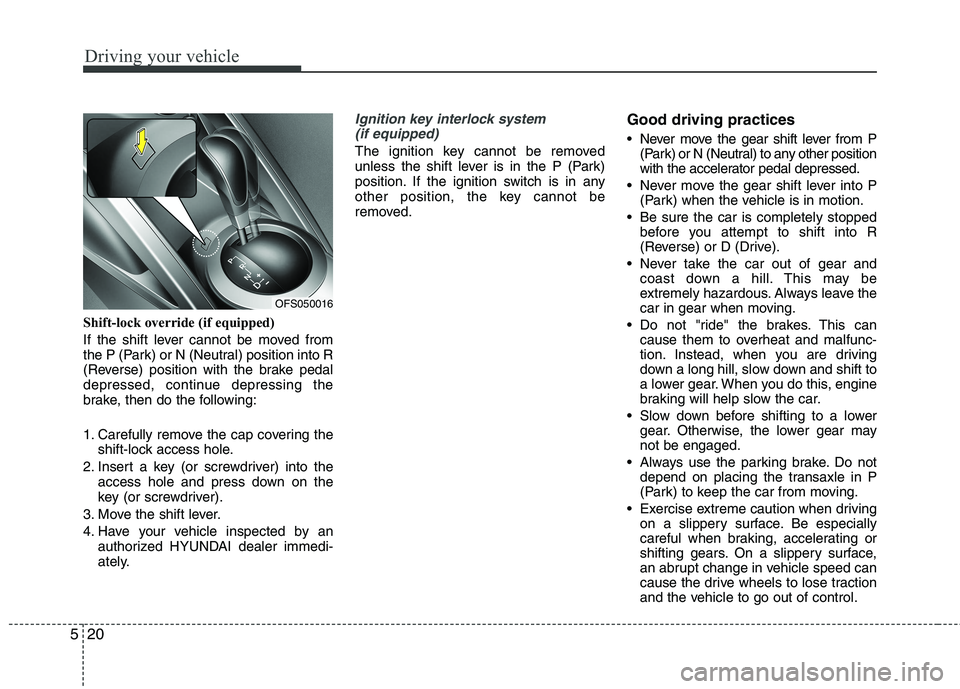 HYUNDAI VELOSTER 2012 Owners Manual Driving your vehicle
20 5
Shift-lock override (if equipped)
If the shift lever cannot be moved from
the P (Park) or N (Neutral) position into R
(Reverse) position with the brake pedal
depressed, conti HYUNDAI VELOSTER 2012 Owners Manual Driving your vehicle
20 5
Shift-lock override (if equipped)
If the shift lever cannot be moved from
the P (Park) or N (Neutral) position into R
(Reverse) position with the brake pedal
depressed, conti