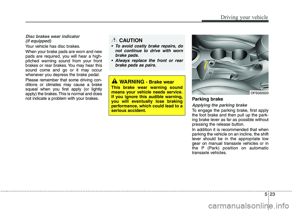 HYUNDAI VELOSTER 2012 Owners Manual 523
Driving your vehicle
Disc brakes wear indicator
(if equipped)
Your vehicle has disc brakes.
When your brake pads are worn and new
pads are required, you will hear a high-
pitched warning sound fr HYUNDAI VELOSTER 2012 Owners Manual 523
Driving your vehicle
Disc brakes wear indicator
(if equipped)
Your vehicle has disc brakes.
When your brake pads are worn and new
pads are required, you will hear a high-
pitched warning sound fr