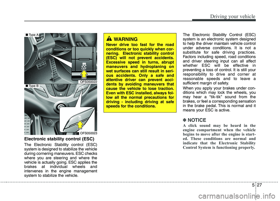 HYUNDAI VELOSTER 2012 Owners Manual 527
Driving your vehicle
Electronic stability control (ESC)
The Electronic Stability control (ESC)
system is designed to stabilize the vehicle
during cornering maneuvers. ESC checks
where you are stee HYUNDAI VELOSTER 2012 Owners Manual 527
Driving your vehicle
Electronic stability control (ESC)
The Electronic Stability control (ESC)
system is designed to stabilize the vehicle
during cornering maneuvers. ESC checks
where you are stee