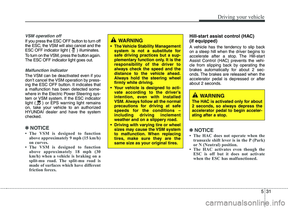 HYUNDAI VELOSTER 2012 Owners Manual 531
Driving your vehicle
VSM operation off
If you press the ESC OFF button to turn off
the ESC, the VSM will also cancel and the
ESC OFF indicator light ( ) illuminates.
To turn on the VSM, press the HYUNDAI VELOSTER 2012 Owners Manual 531
Driving your vehicle
VSM operation off
If you press the ESC OFF button to turn off
the ESC, the VSM will also cancel and the
ESC OFF indicator light ( ) illuminates.
To turn on the VSM, press the
