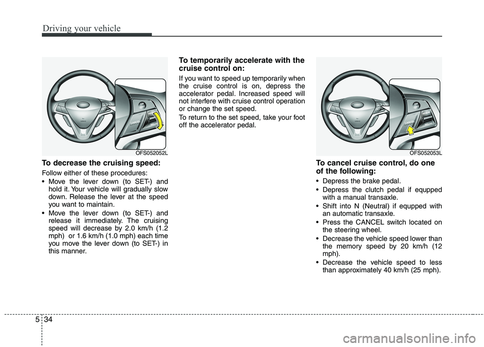 HYUNDAI VELOSTER 2012 Owners Manual Driving your vehicle
34 5
To decrease the cruising speed:
Follow either of these procedures:
Move the lever down (to SET-) and
hold it. Your vehicle will gradually slow
down. Release the lever at the HYUNDAI VELOSTER 2012 Owners Manual Driving your vehicle
34 5
To decrease the cruising speed:
Follow either of these procedures:
Move the lever down (to SET-) and
hold it. Your vehicle will gradually slow
down. Release the lever at the