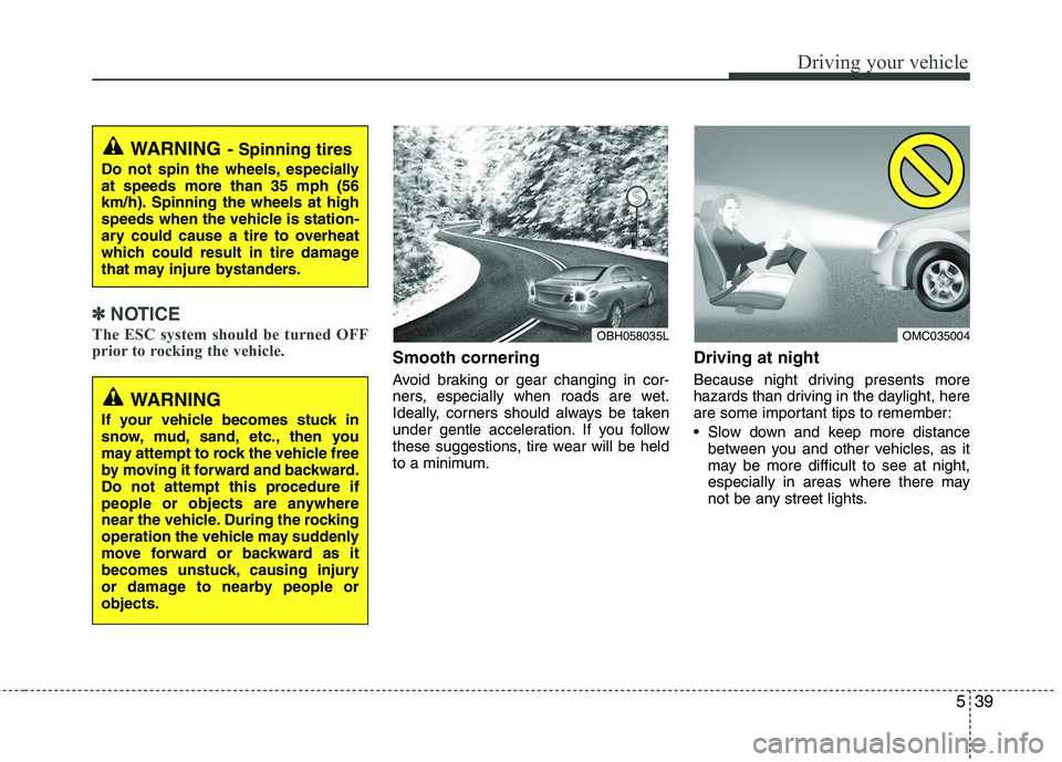 HYUNDAI VELOSTER 2012 Owners Manual 539
Driving your vehicle
✽ ✽
NOTICE
The ESC system should be turned OFF
prior to rocking the vehicle.
Smooth cornering
Avoid braking or gear changing in cor-
ners, especially when roads are wet.
I HYUNDAI VELOSTER 2012 Owners Manual 539
Driving your vehicle
✽ ✽
NOTICE
The ESC system should be turned OFF
prior to rocking the vehicle.
Smooth cornering
Avoid braking or gear changing in cor-
ners, especially when roads are wet.
I