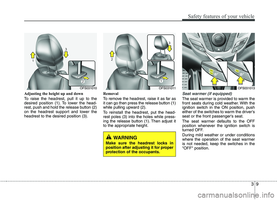 HYUNDAI VELOSTER 2012 Owners Manual 39
Safety features of your vehicle
Adjusting the height up and down
To raise the headrest, pull it up to the
desired position (1). To lower the head-
rest, push and hold the release button (2)
on the 