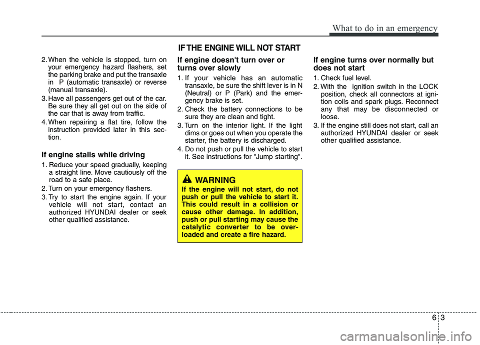 HYUNDAI VELOSTER 2012 Owners Manual 63
What to do in an emergency
2. When the vehicle is stopped, turn on
your emergency hazard flashers, set
the parking brake and put the transaxle
in P (automatic transaxle) or reverse
(manual transax HYUNDAI VELOSTER 2012 Owners Manual 63
What to do in an emergency
2. When the vehicle is stopped, turn on
your emergency hazard flashers, set
the parking brake and put the transaxle
in P (automatic transaxle) or reverse
(manual transax