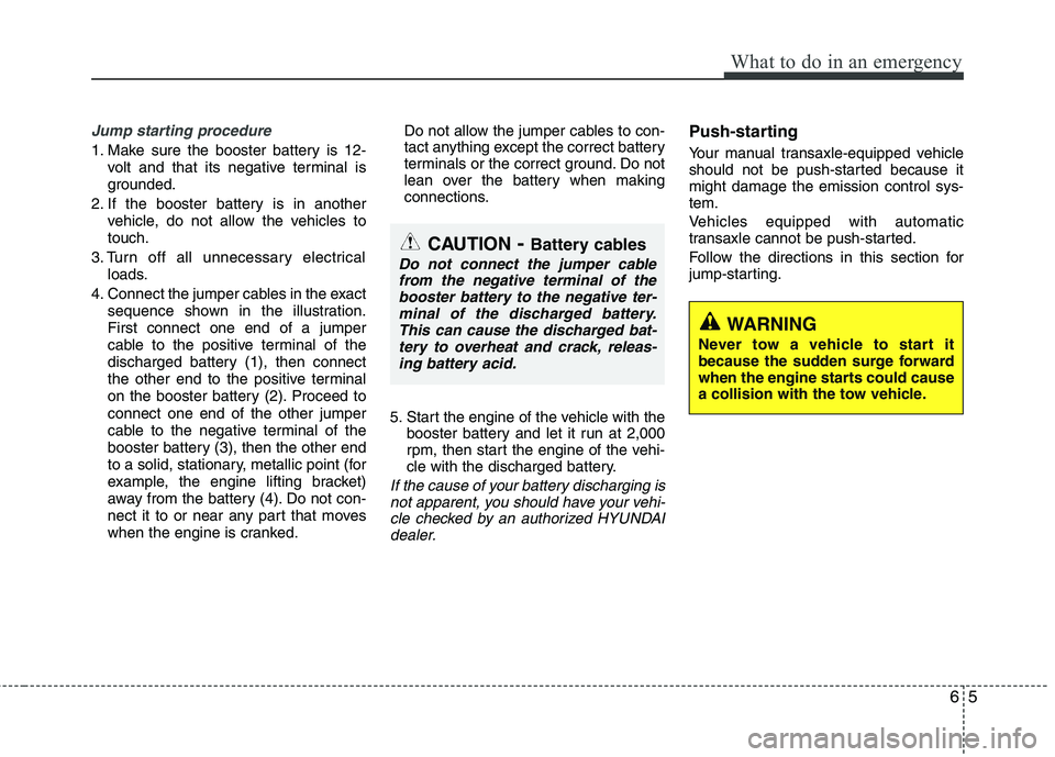 HYUNDAI VELOSTER 2012 Owners Manual 65
What to do in an emergency
Jump starting procedure
1. Make sure the booster battery is 12-
volt and that its negative terminal is
grounded.
2. If the booster battery is in another
vehicle, do not HYUNDAI VELOSTER 2012 Owners Manual 65
What to do in an emergency
Jump starting procedure
1. Make sure the booster battery is 12-
volt and that its negative terminal is
grounded.
2. If the booster battery is in another
vehicle, do not
