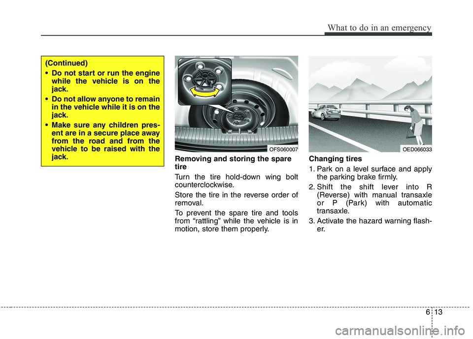 HYUNDAI VELOSTER 2012 Owners Manual 613
What to do in an emergency
Removing and storing the spare
tire
Turn the tire hold-down wing bolt
counterclockwise.
Store the tire in the reverse order of
removal.
To prevent the spare tire and t HYUNDAI VELOSTER 2012 Owners Manual 613
What to do in an emergency
Removing and storing the spare
tire
Turn the tire hold-down wing bolt
counterclockwise.
Store the tire in the reverse order of
removal.
To prevent the spare tire and t