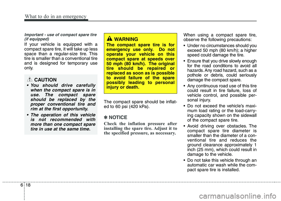 HYUNDAI VELOSTER 2012  Owners Manual What to do in an emergency
18 6
Important - use of compact spare tire
(if equipped)
If your vehicle is equipped with a
compact spare tire, it will take up less
space than a regular-size tire. This
tir