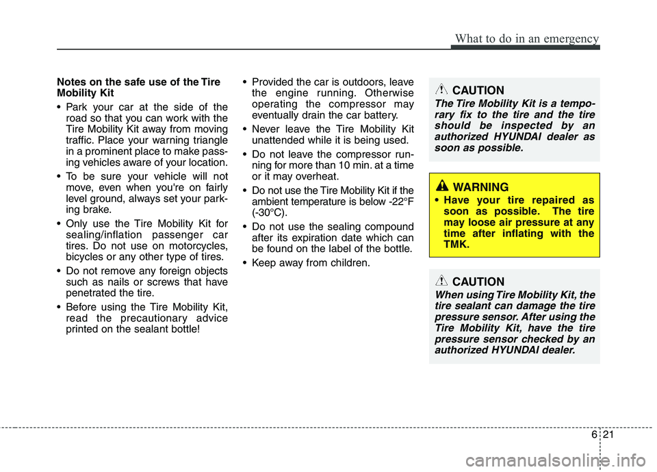 HYUNDAI VELOSTER 2012  Owners Manual 621
What to do in an emergency
Notes on the safe use of the Tire
Mobility Kit
 Park your car at the side of the
road so that you can work with the
Tire Mobility Kit away from moving
traffic. Place you