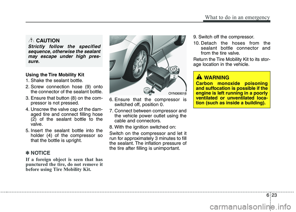 HYUNDAI VELOSTER 2012 Owners Manual 623
What to do in an emergency
Using the Tire Mobility Kit
1. Shake the sealant bottle.
2. Screw connection hose (9) onto
the connector of the sealant bottle.
3. Ensure that button (8) on the com-
pre HYUNDAI VELOSTER 2012 Owners Manual 623
What to do in an emergency
Using the Tire Mobility Kit
1. Shake the sealant bottle.
2. Screw connection hose (9) onto
the connector of the sealant bottle.
3. Ensure that button (8) on the com-
pre