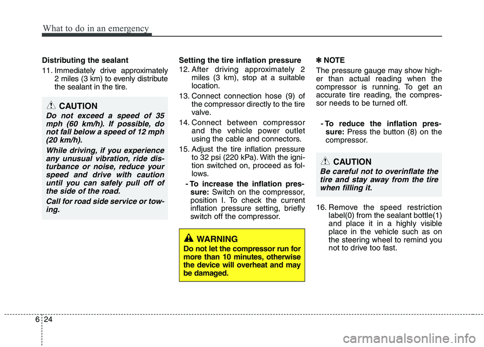 HYUNDAI VELOSTER 2012 Owners Manual What to do in an emergency
24 6
Distributing the sealant
11. Immediately drive approximately
2 miles (3 km) to evenly distribute
the sealant in the tire.Setting the tire inflation pressure
12. After d HYUNDAI VELOSTER 2012 Owners Manual What to do in an emergency
24 6
Distributing the sealant
11. Immediately drive approximately
2 miles (3 km) to evenly distribute
the sealant in the tire.Setting the tire inflation pressure
12. After d
